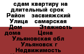 сдам квартиру на длительный срок  › Район ­ засвияжский › Улица ­ самарская › Дом ­ 11 › Этажность дома ­ 10 › Цена ­ 11 500 - Ульяновская обл., Ульяновск г. Недвижимость » Квартиры аренда   